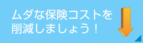 ムダな保険コストを削減しましょう！